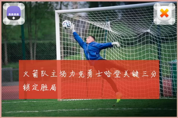 火箭队主场力克勇士哈登关键三分锁定胜局